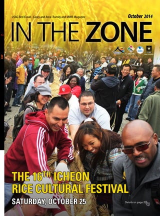 October 2014 
USAG Red Cloud - Casey and Area I Family and MWR Magazine October 2014 
THE 16TH ICHEON 
RICE CULTURAL FESTIVAL 
SATURDAY, OCTOBER 25 Details on page 20 
 