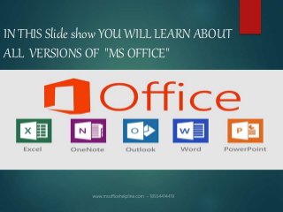 IN THIS Slide show YOU WILL LEARN ABOUT
ALL VERSIONS OF "MS OFFICE"
 