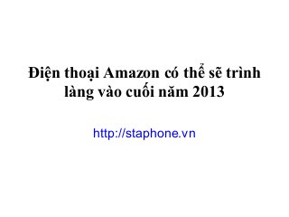 Điện thoại Amazon có thể sẽ trình
     làng vào cuối năm 2013

         http://staphone.vn
 
