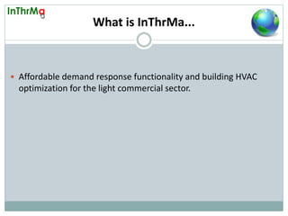 What is InThrMa...
Affordable demand response functionality and building HVAC
optimization for the light commercial sector.