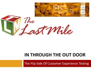 IN THROUGH THE OUT DOOR
The Flip Side Of Customer Experience Testing

 