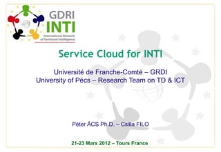 Service Cloud for INTI
     Université de Franche-Comté – GRDI
University of Pécs – Research Team on TD & ICT




           Péter ÁCS Ph.D. – Csilla FILO


          21-23 Mars 2012 – Tours France
 