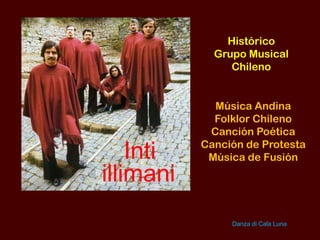 Histórico
Grupo Musical
Chileno
Inti
illimani
Música Andina
Folklor Chileno
Canción Poética
Canción de Protesta
Música de Fusión
Danza di Cala Luna
 