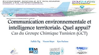 Communication environnementale et
intelligence territoriale: Quel appui?
Cas du Groupe Chimique Tunisien (GCT)
Fadhila Tlig Vincent Meyer Rym Hachana
 