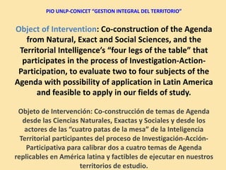 PIO	UNLP-CONICET	“GESTION	INTEGRAL	DEL	TERRITORIO”
Object	of	Transformation:	Launch	of	three	Agendas	with	
Territorial	Int...