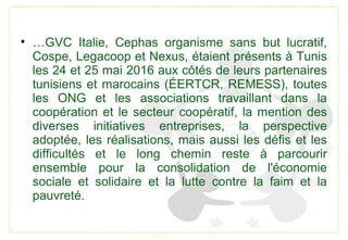 • …GVC Italie, Cephas organisme sans but lucratif,
Cospe, Legacoop et Nexus, étaient présents à Tunis
les 24 et 25 mai 201...