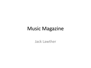 Music Magazine 
Jack Lawther 
 