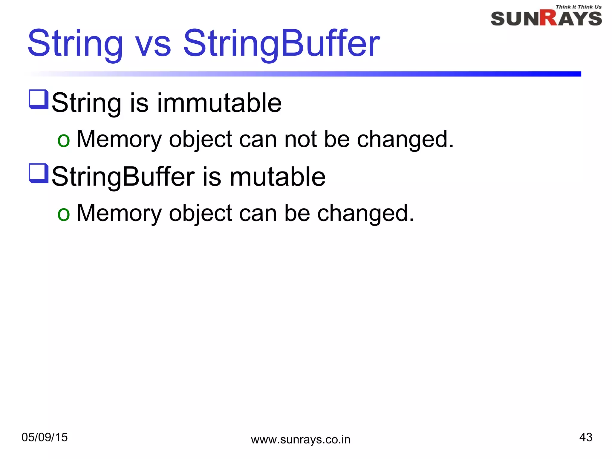 05/09/15 www.sunrays.co.in 43
String vs StringBuffer
String is immutable
o Memory object can not be changed.
StringBuffer is mutable
o Memory object can be changed.
 