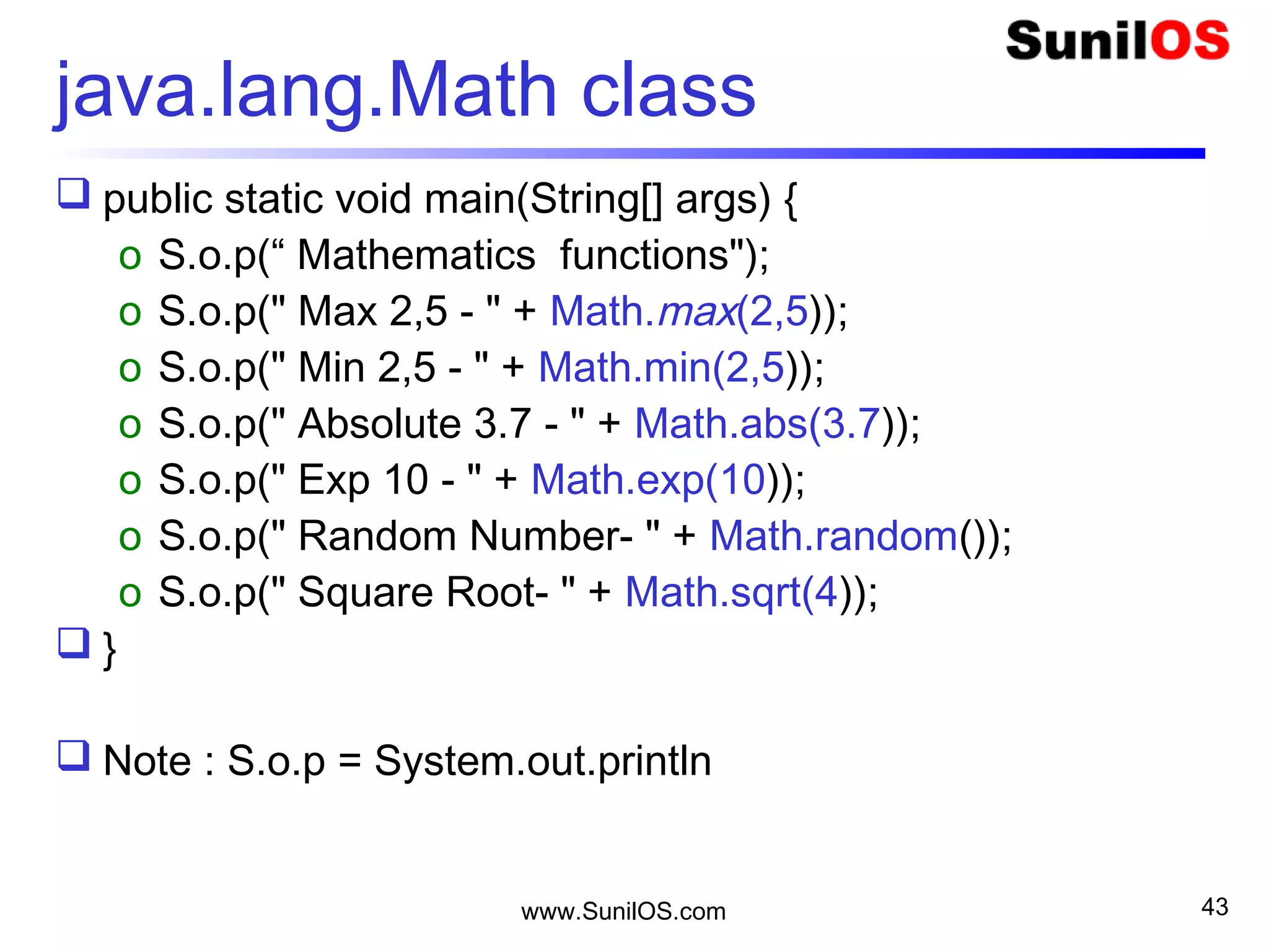 www.SunilOS.com 43
Static vs Instance
String name = “Vijay”;
String surname = “Chauhan”
S.o.p(name.length());
S.o.p(surname.length());
String.length()
S.o.p(Math.max(2,5));
S.o.p(Math.max(5,10));
 