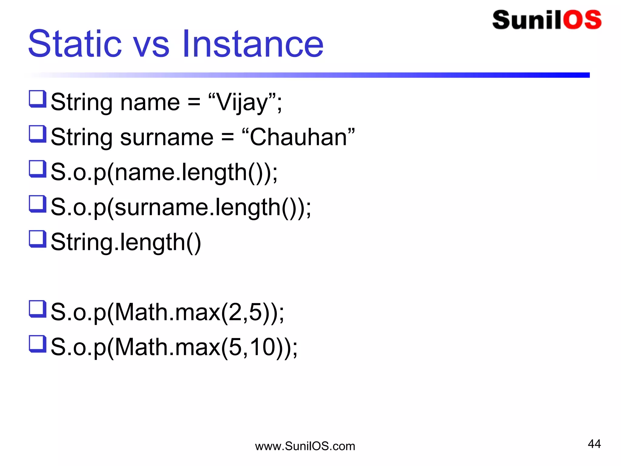 www.SunilOS.com 44
Other Data Types
Reference types (composite)
o objects
o arrays
strings are supported by a built-in class
named String (java.lang.String).
string literals are supported by JAVA as a
special case.
 