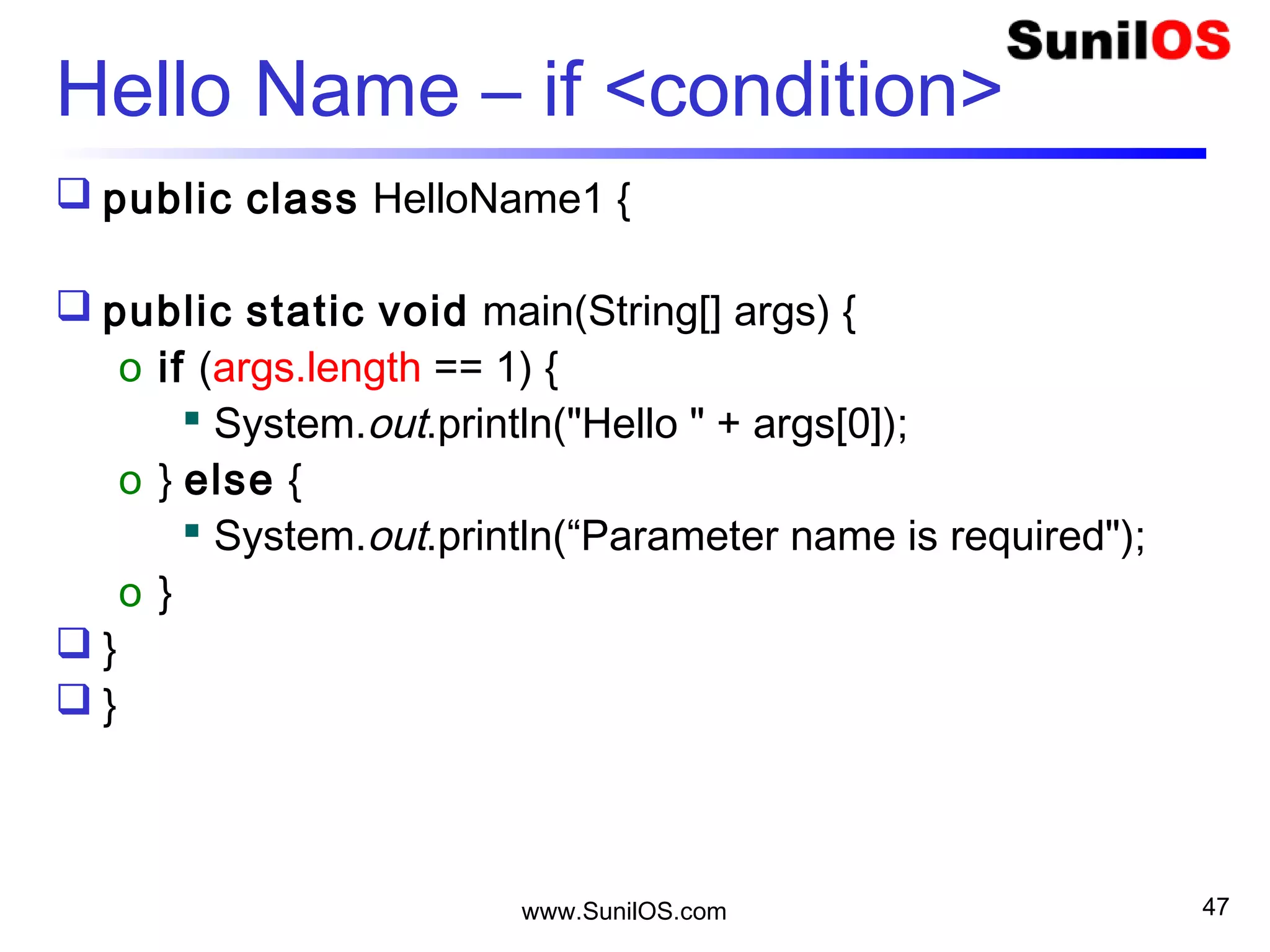 www.SunilOS.com 47
Hello All
public class HelloAll {
public static void main(String[] args) {
o for (int i = 0; i < args.length; i++) {
 System.out.println(i + " = Hello " + args[i]);
o }
}
}
 