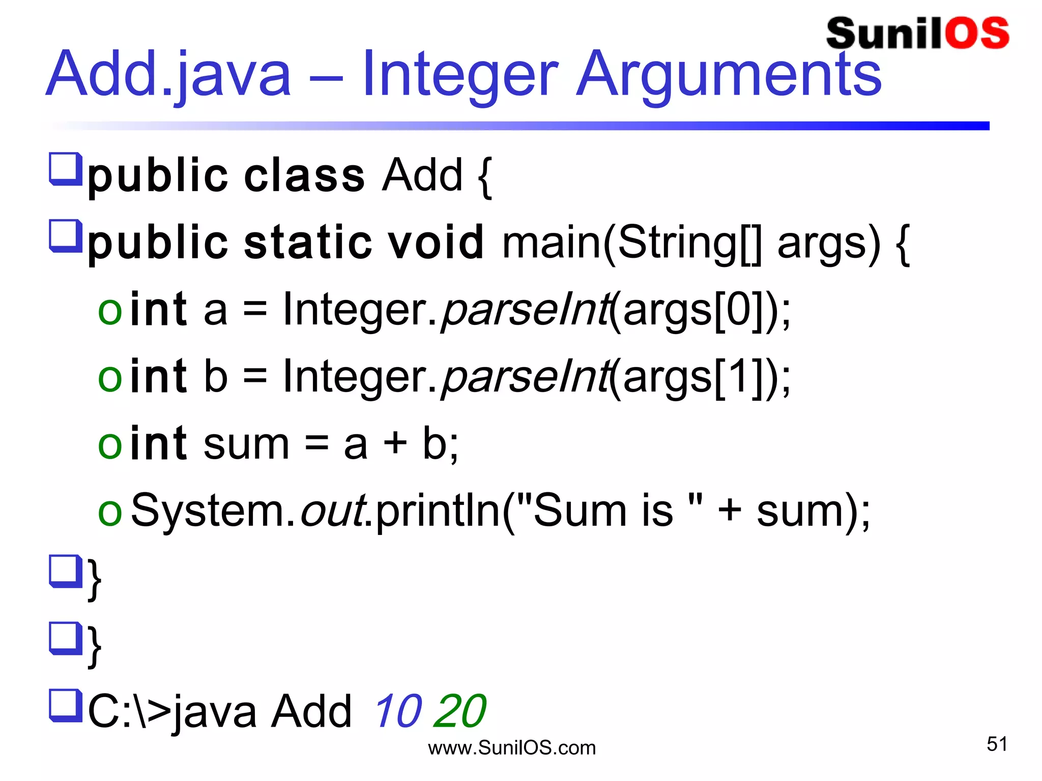 www.SunilOS.com 51
Division
 public class Division {
o public static void main(String[] args) {
o int a = Integer.parseInt(args[0]);
o int b = Integer.parseInt(args[1]);
o double div = a/b;
o System.out.println("Division is " + div);
o }
 }
 