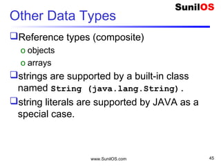 www.SunilOS.com 45
Hello <Name>
 public class HelloName {
o public static void main(String[] args) {
o System.out.println("Hello " + args[0]);
o }
 }
 C:>java HelloName Vijay Dinanath Chauhan
 class args[0] args[1] args[2]
 C:>java HelloName “Vijay Dinanath” Chauhan
 