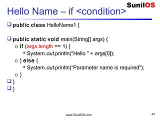 www.SunilOS.com 47
Hello All
public class HelloAll {
public static void main(String[] args) {
o for (int i = 0; i < args.length; i++) {
 System.out.println(i + " = Hello " + args[i]);
o }
}
}
 