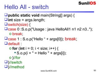 www.SunilOS.com 50
Add.java – Integer Arguments
public class Add {
public static void main(String[] args) {
oint a = Integer.parseInt(args[0]);
oint b = Integer.parseInt(args[1]);
oint sum = a + b;
oSystem.out.println("Sum is " + sum);
}
}
C:>java Add 10 20
 