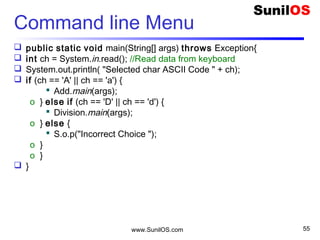 www.SunilOS.com 55
10
One Dimension Array
20
[0]
18
..
10
8
6
4
2
[1]
[8]
[9]
[2]
[3]
[4]
[n]
length
int[] table = new int[10];
int a = table[4];
int a = table[2];
int size = table.length;
 