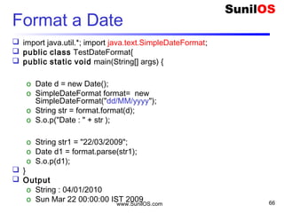 Disclaimer
This is an educational presentation to enhance the
skill of computer science students.
This presentation is available for free to computer
science students.
Some internet images from different URLs are
used in this presentation to simplify technical
examples and correlate examples with the real
world.
We are grateful to owners of these URLs and
pictures.
www.SunilOS.com 66
 
