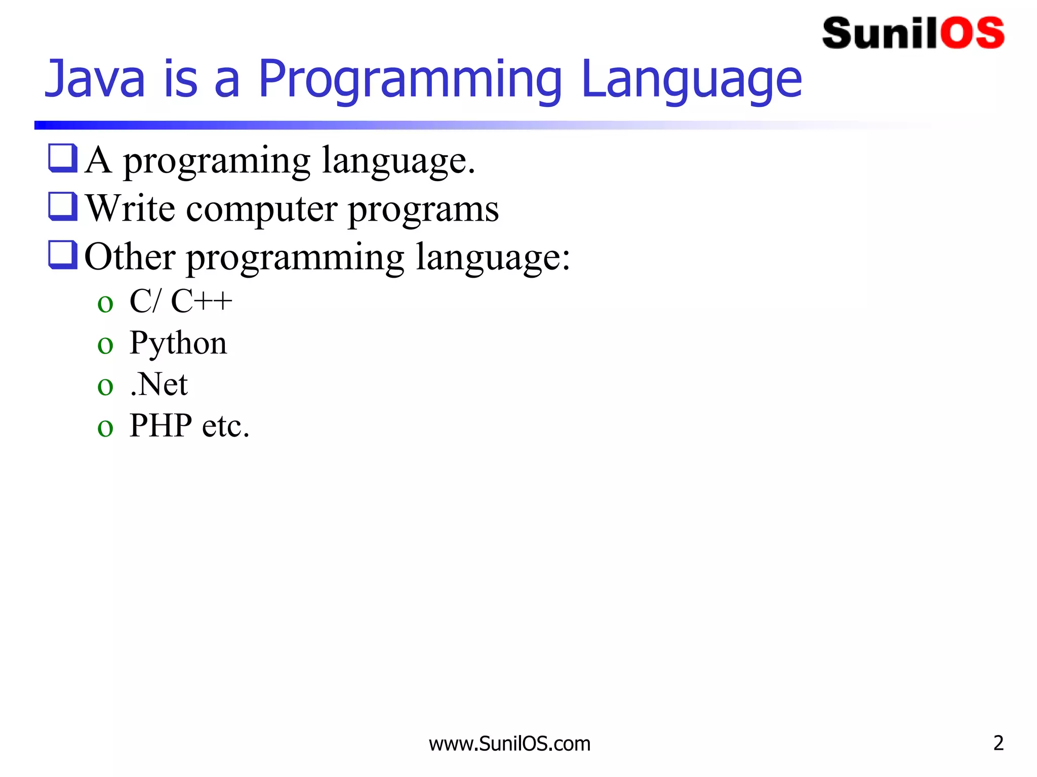 www.SunilOS.com 2
Java is a Programming Language
A programing language.
Write computer programs
Other programming language:
o C/ C++
o Python
o .Net
o PHP etc.
 