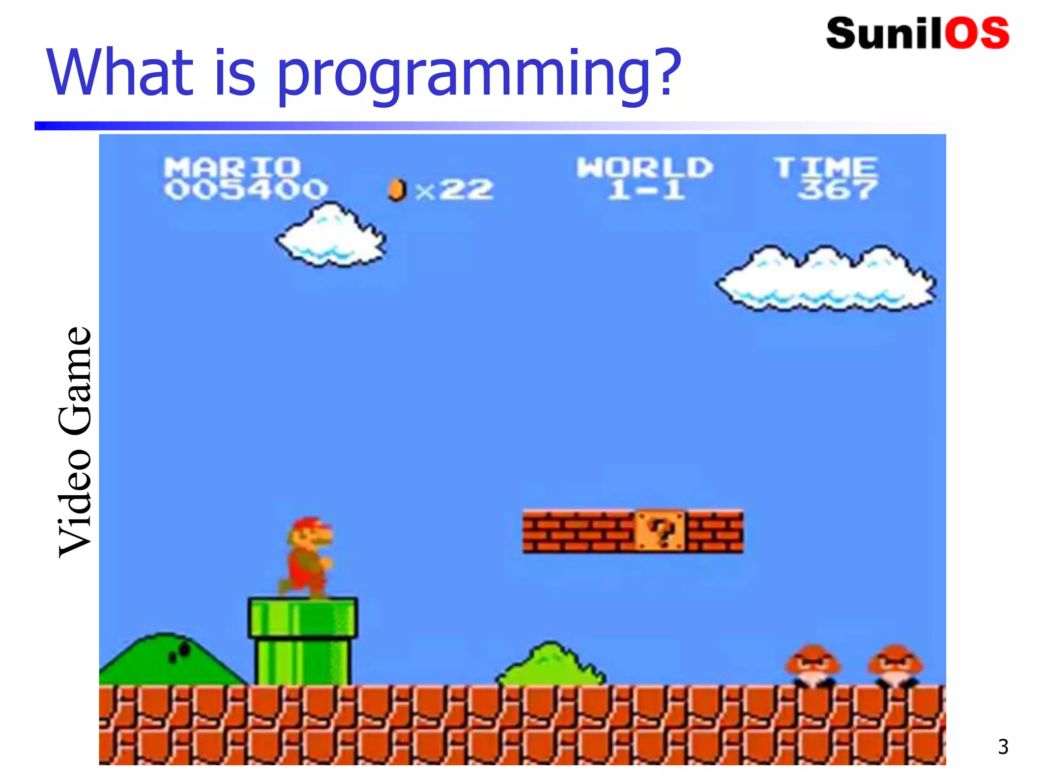 What is programming?
www.SunilOS.com 3
Video
Game
 
