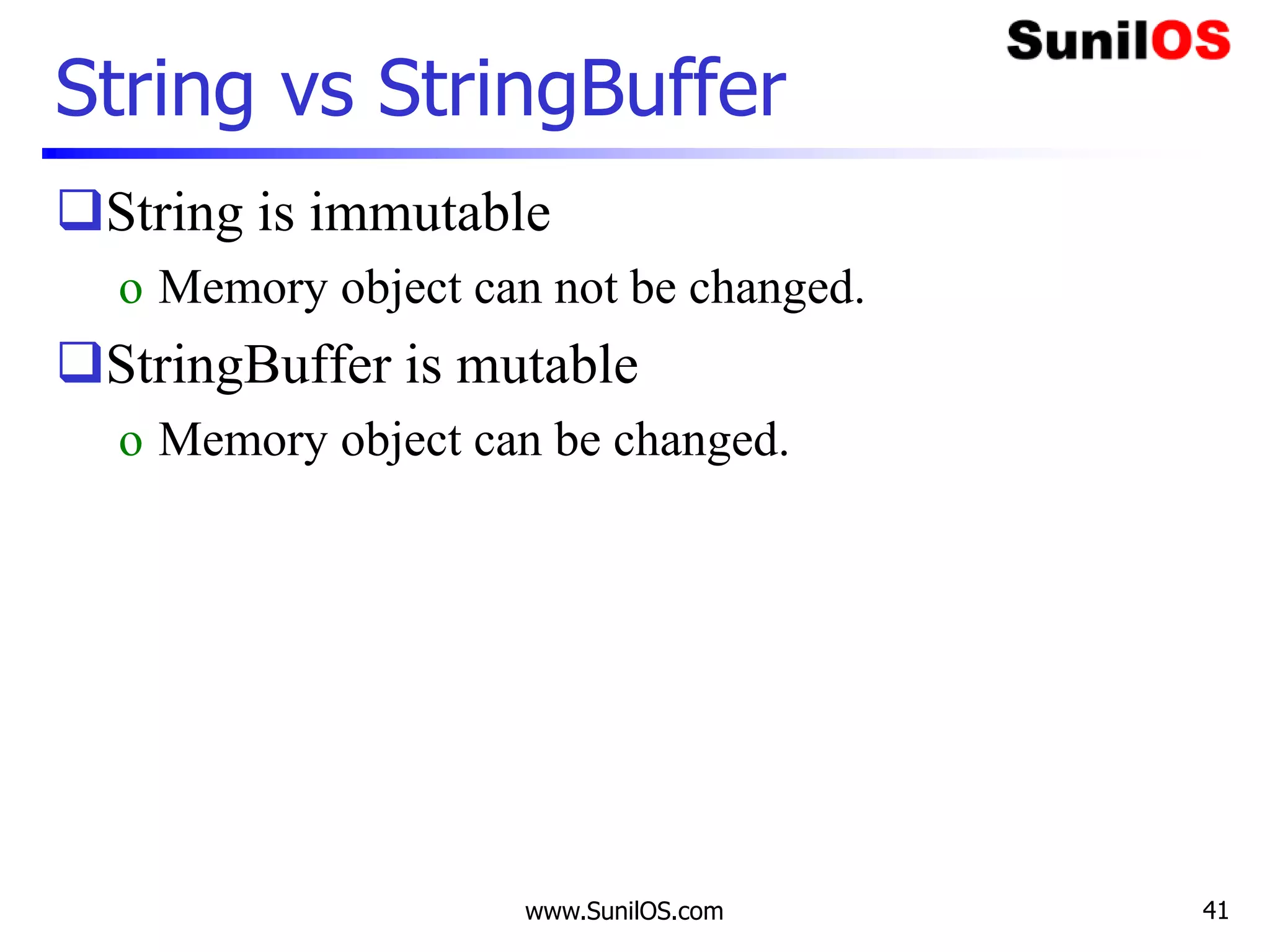 www.SunilOS.com 41
String vs StringBuffer
String is immutable
o Memory object can not be changed.
StringBuffer is mutable
o Memory object can be changed.
 