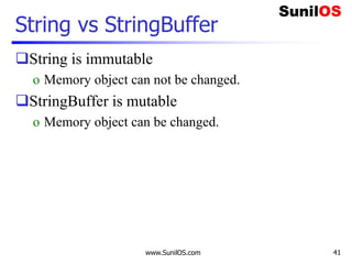 www.SunilOS.com 41
String vs StringBuffer
String is immutable
o Memory object can not be changed.
StringBuffer is mutable
o Memory object can be changed.
 