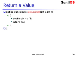 www.SunilOS.com 53
Return a Value
 public static double getDivision(int a, int b)
o {
 double div = a / b;
 return div;
o }
 }
 