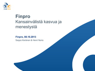 Finpro
Kansainvälistä kasvua ja
menestystä
Finpro, 08.10.2013
Seppo Keränen & Henri Norio

 
