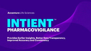 INTIENT
Accenture Life Sciences
PHARMACOVIGILANCE
TM
Provides Earlier Insights, Better Data Transparency,
Improved Accuracy and Consistency
 