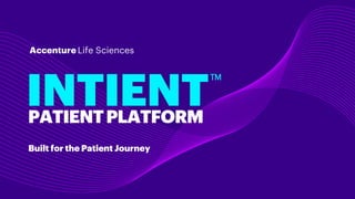 Built for the Patient Journey
INTIENT
Accenture Life Sciences
PATIENTPLATFORM
TM
 