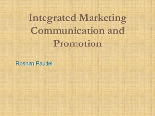 Integrated Marketing
Communication and
Promotion
Roshan Paudel
 