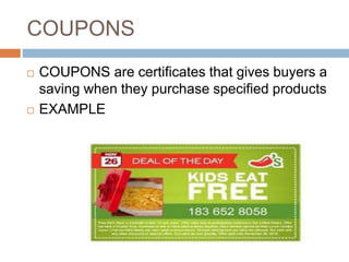 COUPONS
 COUPONS are certificates that gives buyers a
saving when they purchase specified products
 EXAMPLE
 