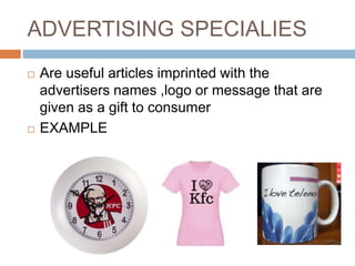 ADVERTISING SPECIALIES
 Are useful articles imprinted with the
advertisers names ,logo or message that are
given as a gift to consumer
 EXAMPLE
 