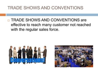 TRADE SHOWS AND CONVENTIONS
 TRADE SHOWS AND CONVENTIONS are
effective to reach many customer not reached
with the regular sales force.
 