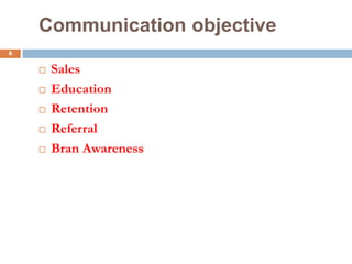 4
Communication objective
 Sales
 Education
 Retention
 Referral
 Bran Awareness
 