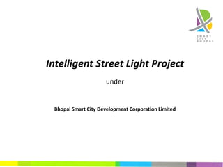 Intelligent Street Light Project
under
Bhopal Smart City Development Corporation Limited
 