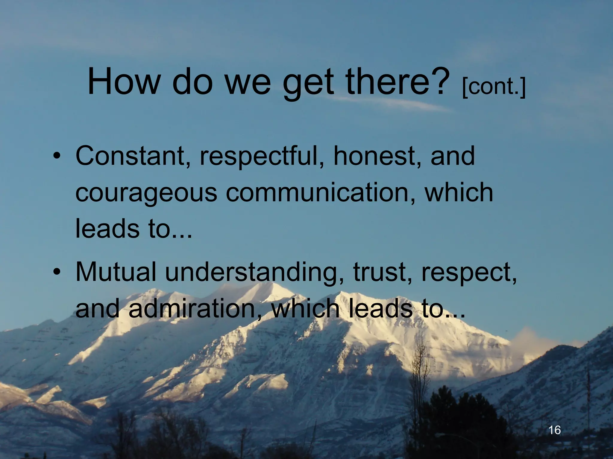 How do we get there?  [cont.] Constant, respectful, honest, and courageous communication, which leads to... Mutual understanding, trust, respect, and admiration, which leads to... 