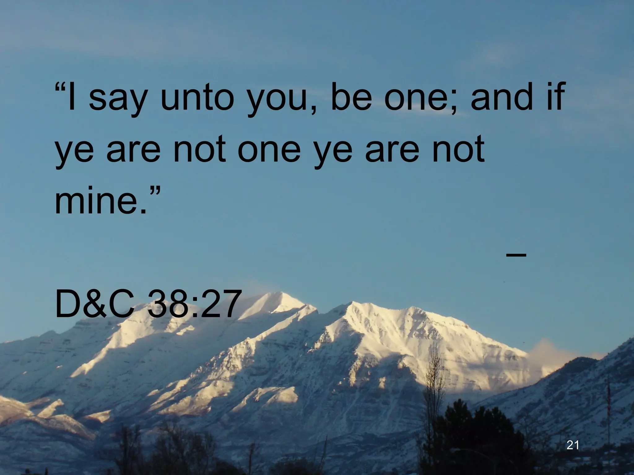 “ I say unto you, be one; and if ye are not one ye are not mine.”   –D&C 38:27 