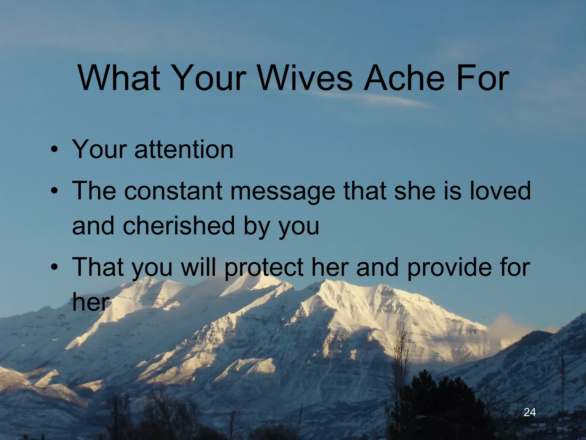 What Your Wives Ache For Your attention The constant message that she is loved and cherished by you That you will protect her and provide for her  at any cost 