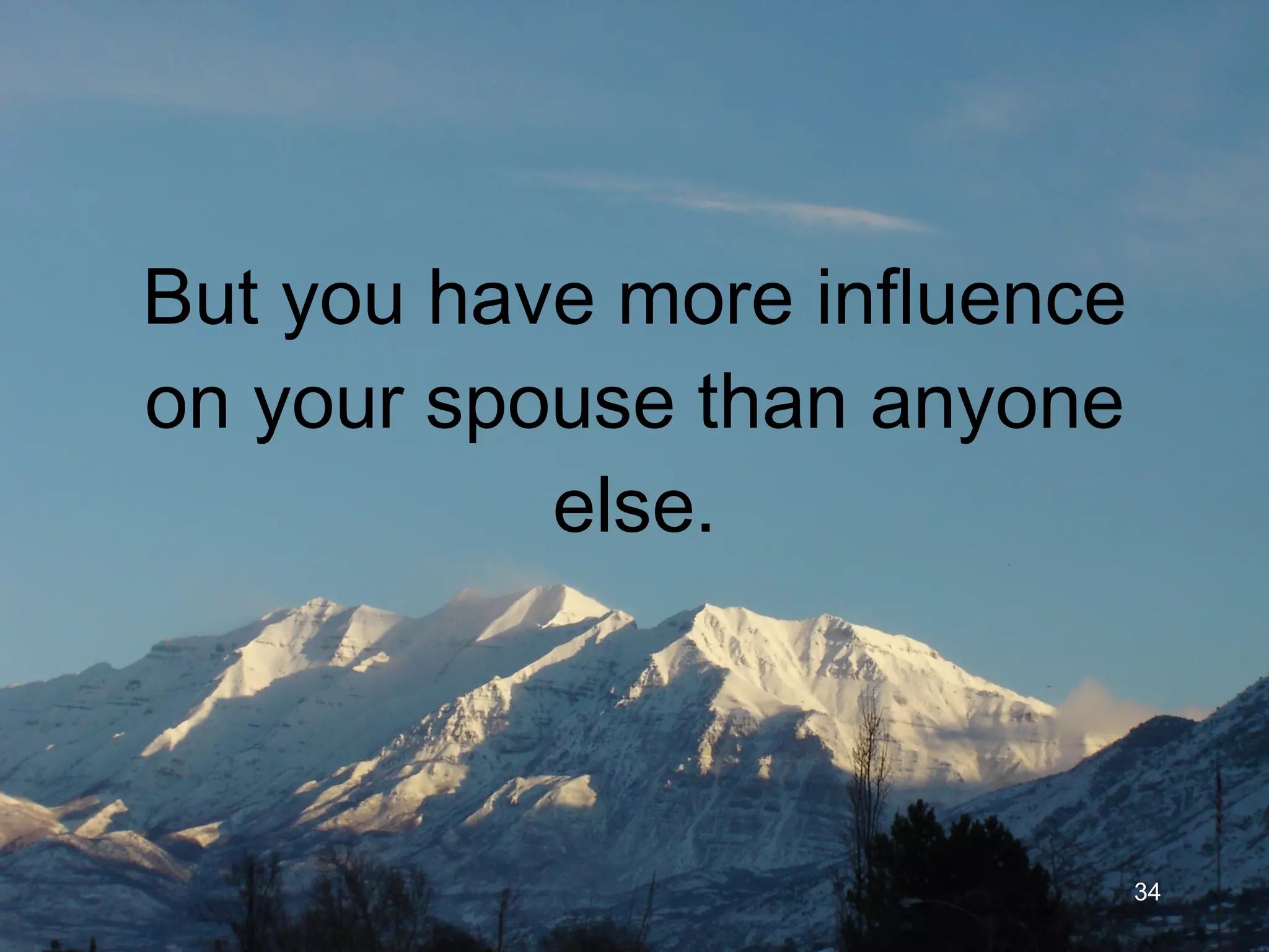 But you have more influence on your spouse than anyone else. 