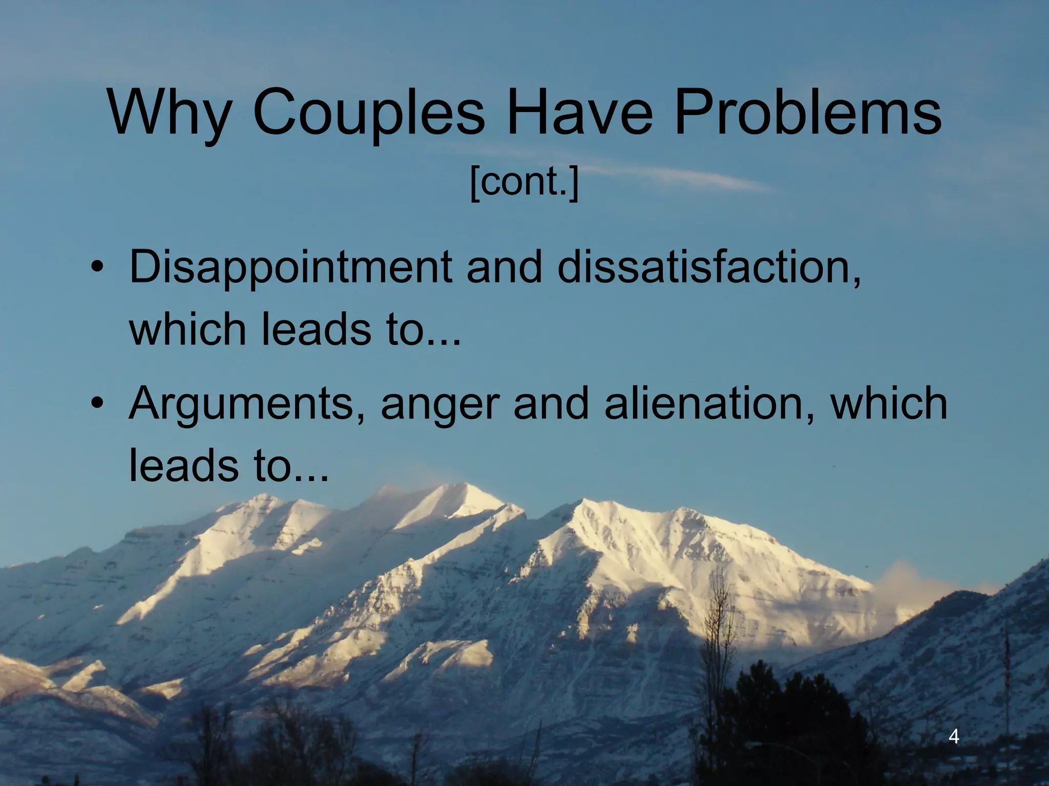 Why Couples Have Problems  [cont.] Disappointment and dissatisfaction, which leads to... Arguments, anger and alienation, which leads to... 