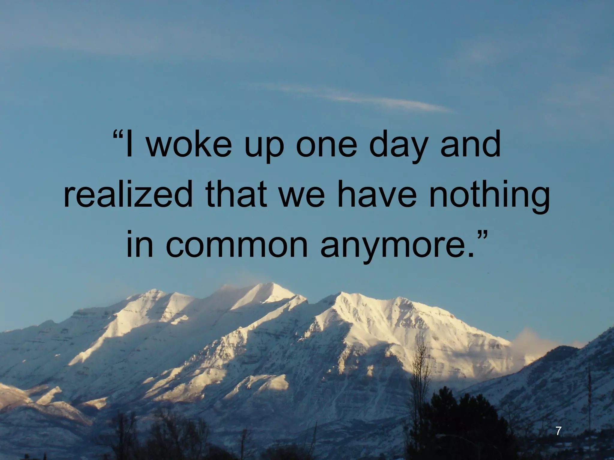 “ I woke up one day and realized that we have nothing in common anymore.” 