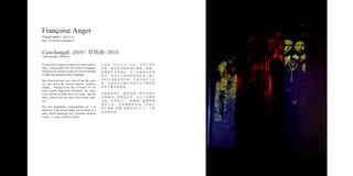 Françoise Anger
Visual artist, Françoise Anger lives and works in
Paris. Curious about the new forms of language
and about the chinese world, she went to Beijing
in 2002 and learned chinese language.
She discovered the new way of the life, pure
art, care about the natural element, sensitive
culture… Having lived out of France for 10
years, travels shaped her artistically, this expe-
rience led her to think about yin yang, vital ba-
lance, notions that she uses in her artistic prac-
tice.
Her last installation experimentals an « in
between» with mixed media, the crossing of a
static object (painting) and a dynamic medium
(video) , a space of ﬁction-reality.
艺术家 Francoise Anger 生活工作在
巴黎。她的艺术创作通过摄影、装置、
录像和声音来表达。为了发现新的表现
形式，以及对于亚洲世界的好奇，她于
2002年来到北京生活，并且开始学习汉
语。这段经历让她在作品中对于阴阳的
世界平衡有所表现。
在她的作品中，我们发现一种生活的语
言和模式：纯粹的艺术、关心大自然的
元素、艺术技巧、一种神秘、敏感和深
刻 的 文 化 。 这 组 最 新 的 作 品 《 田 地 之
间》油画-录像-装置共同产生了一个新
的表现空间。
Visual artist / 视觉艺术
http://www.francoiseanger.fr
Caochangdi, 2010 / 草场地-2010
5 photographs, 40x60cm
 