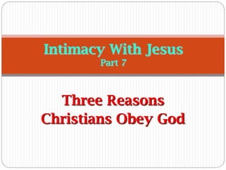 Three Reasons
Christians Obey God
Intimacy With Jesus
Part 7
 