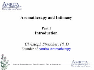 Aromatherapy and Intimacy
Part I
Introduction
Christoph Streicher, Ph.D.
Founder of Amrita Aromatherapy
 