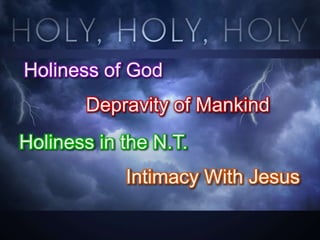Holiness of God
Depravity of Mankind

Holiness in the N.T.
Intimacy With Jesus

 