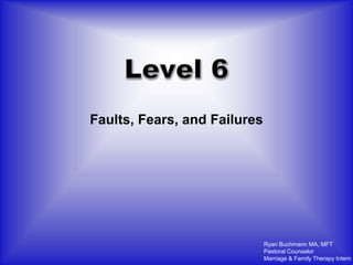 Faults, Fears, and Failures




                              Ryan Buchmann MA, MFT
                              Pastoral Counselor
                              Marriage & Family Therapy Intern
 