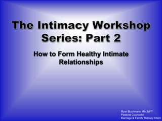 How to Form Healthy Intimate
       Relationships




                         Ryan Buchmann MA, MFT
                         Pastoral Counselor
                         Marriage & Family Therapy Intern
 