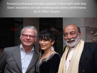 FerozeGujralhosted intimate cocktails in New Delhi with Alex Davis' installation art and contemporary dance performance by Dr. Gilles Chuyen 