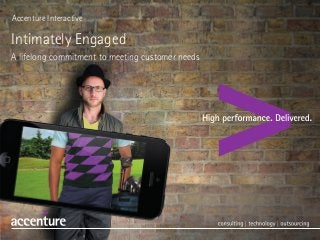 Accenture Interactive
Intimately Engaged
A lifelong commitment to meeting customer needs
 