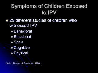 Symptoms of Children Exposed
              to IPV
   29 different studies of children who
   witnessed IPV
       Behavioral
       Emotional
       Social
       Cognitive
       Physical

(Kolbo, Blakely, & Engleman, 1996)
 